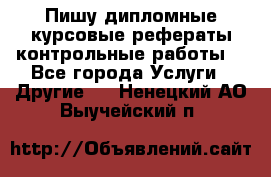 Пишу дипломные курсовые рефераты контрольные работы  - Все города Услуги » Другие   . Ненецкий АО,Выучейский п.